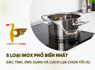  5 Loại Inox Phổ Biến Nhất: Đặc Tính, Ứng Dụng Và Cách Lựa Chọn Tối Ưu